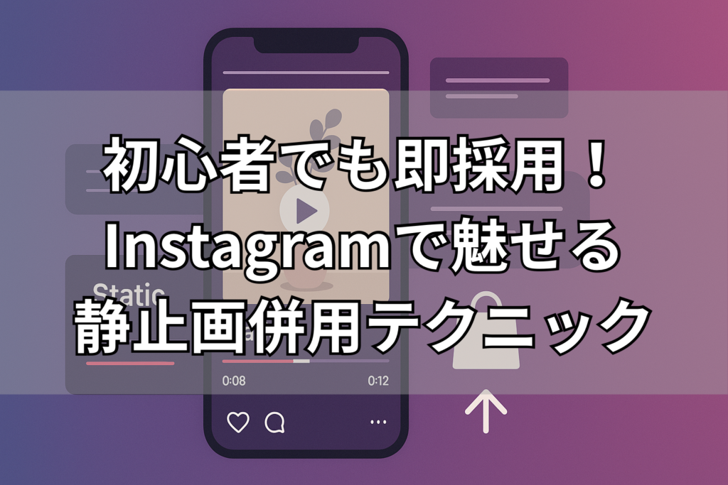 初心者でも即採用！Instagramで魅せる静止画併用テクニック